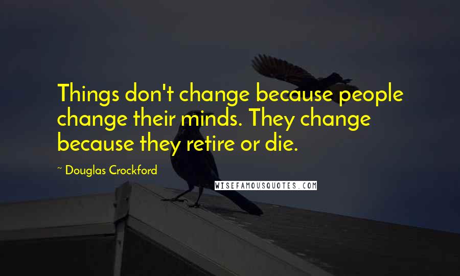 Douglas Crockford Quotes: Things don't change because people change their minds. They change because they retire or die.