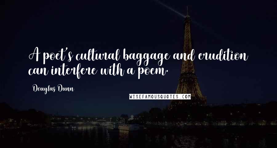 Douglas Dunn Quotes: A poet's cultural baggage and erudition can interfere with a poem.