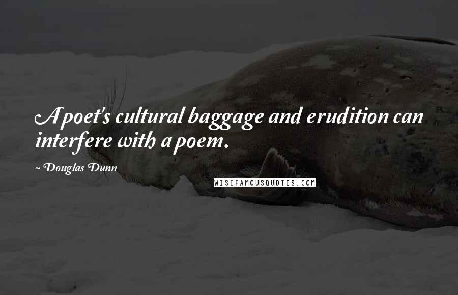 Douglas Dunn Quotes: A poet's cultural baggage and erudition can interfere with a poem.