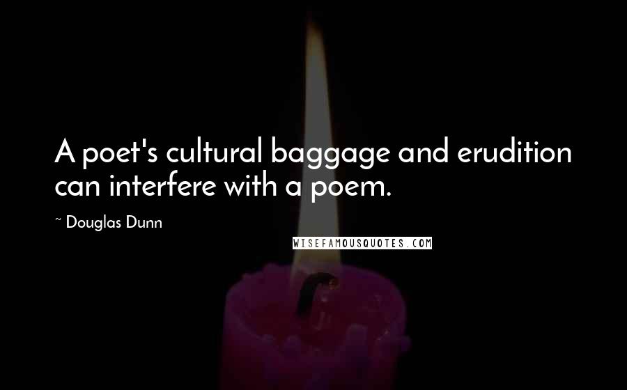 Douglas Dunn Quotes: A poet's cultural baggage and erudition can interfere with a poem.