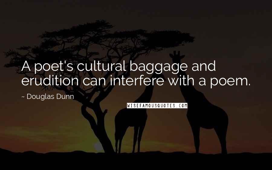 Douglas Dunn Quotes: A poet's cultural baggage and erudition can interfere with a poem.