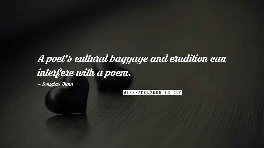 Douglas Dunn Quotes: A poet's cultural baggage and erudition can interfere with a poem.