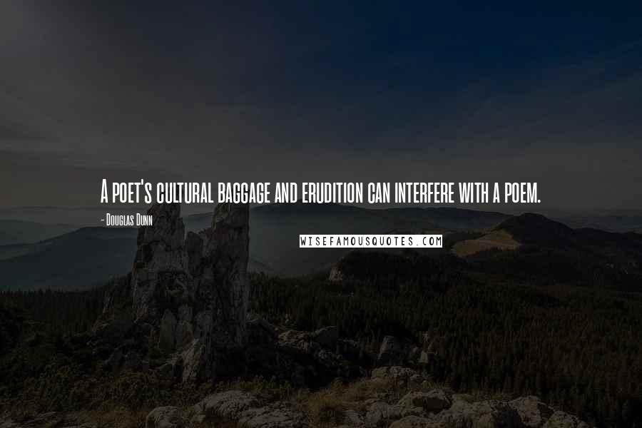 Douglas Dunn Quotes: A poet's cultural baggage and erudition can interfere with a poem.