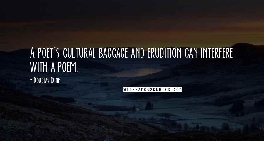 Douglas Dunn Quotes: A poet's cultural baggage and erudition can interfere with a poem.