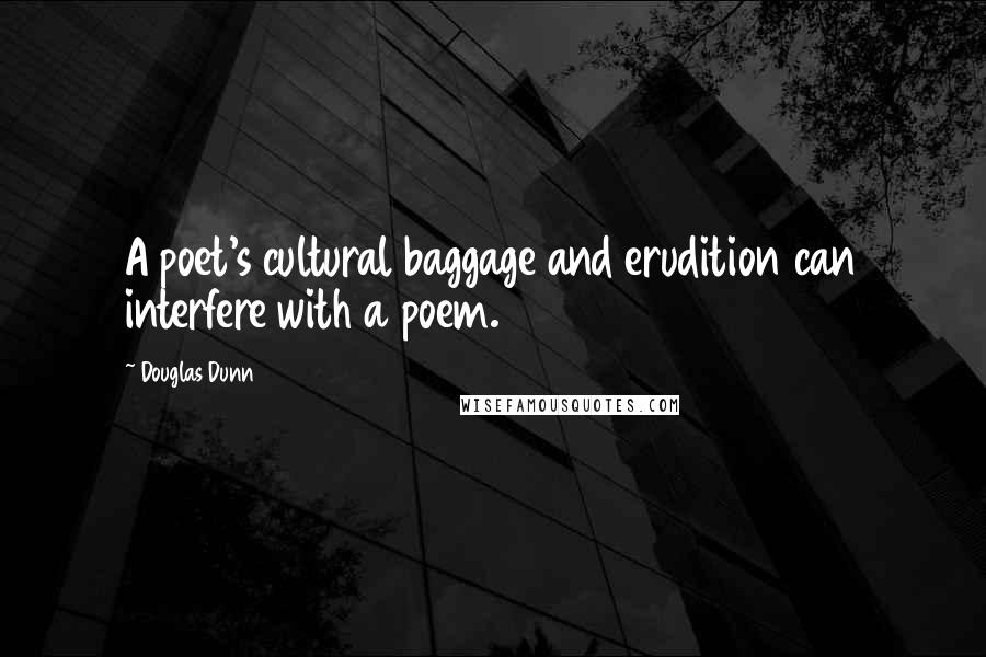 Douglas Dunn Quotes: A poet's cultural baggage and erudition can interfere with a poem.
