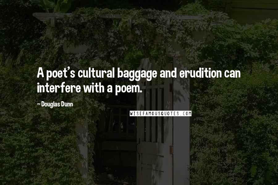 Douglas Dunn Quotes: A poet's cultural baggage and erudition can interfere with a poem.