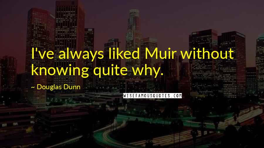 Douglas Dunn Quotes: I've always liked Muir without knowing quite why.