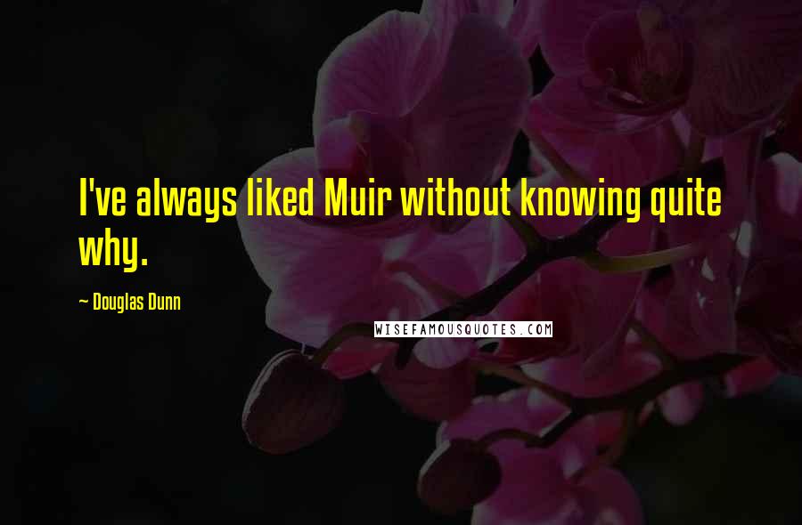 Douglas Dunn Quotes: I've always liked Muir without knowing quite why.