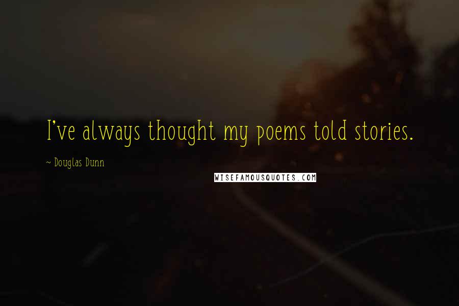 Douglas Dunn Quotes: I've always thought my poems told stories.