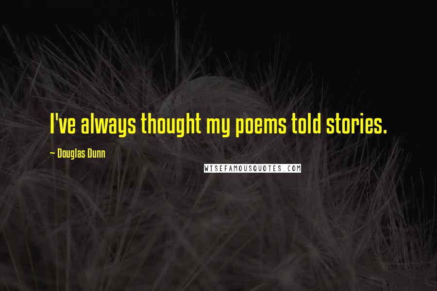 Douglas Dunn Quotes: I've always thought my poems told stories.