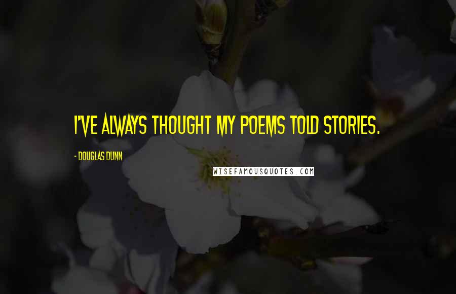 Douglas Dunn Quotes: I've always thought my poems told stories.