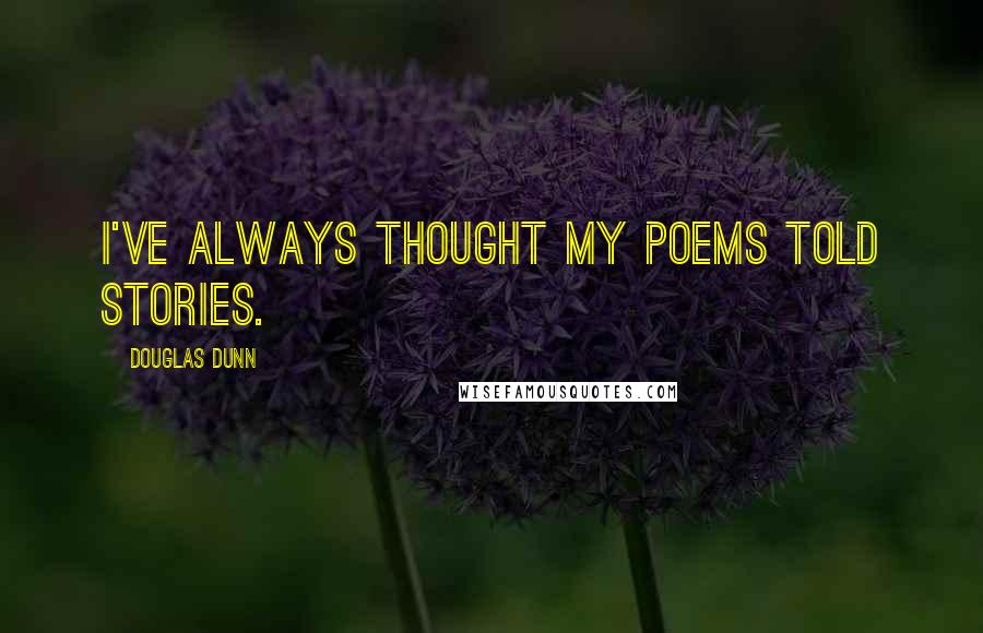 Douglas Dunn Quotes: I've always thought my poems told stories.