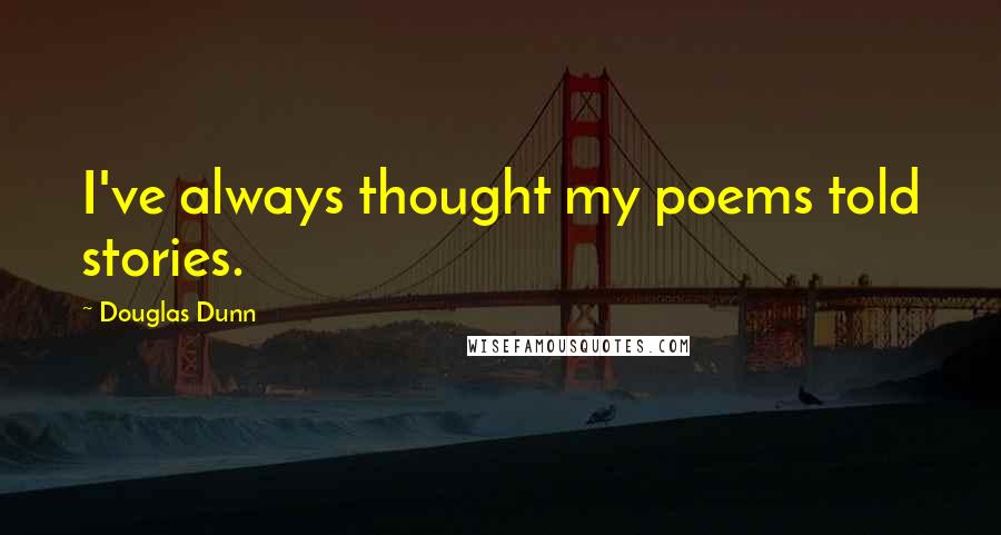 Douglas Dunn Quotes: I've always thought my poems told stories.