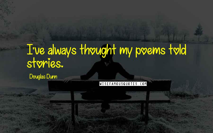 Douglas Dunn Quotes: I've always thought my poems told stories.