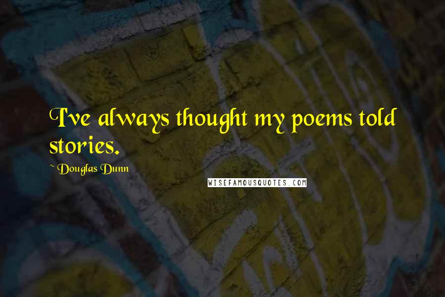 Douglas Dunn Quotes: I've always thought my poems told stories.