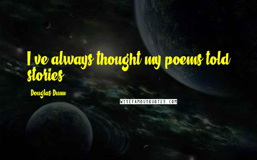 Douglas Dunn Quotes: I've always thought my poems told stories.