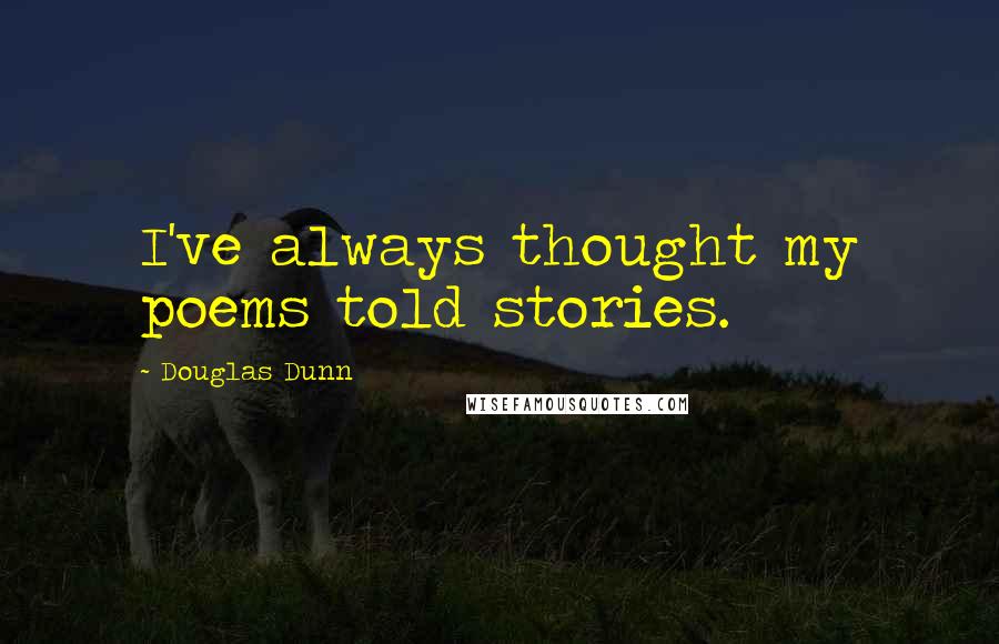 Douglas Dunn Quotes: I've always thought my poems told stories.