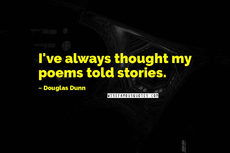 Douglas Dunn Quotes: I've always thought my poems told stories.