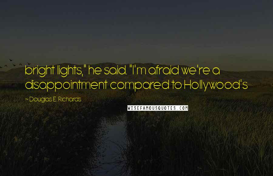 Douglas E. Richards Quotes: bright lights," he said. "I'm afraid we're a disappointment compared to Hollywood's