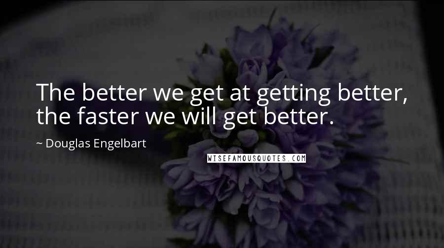 Douglas Engelbart Quotes: The better we get at getting better, the faster we will get better.