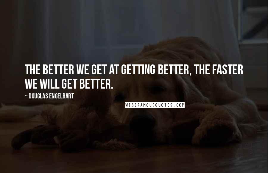 Douglas Engelbart Quotes: The better we get at getting better, the faster we will get better.
