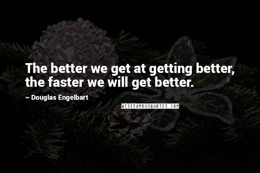 Douglas Engelbart Quotes: The better we get at getting better, the faster we will get better.