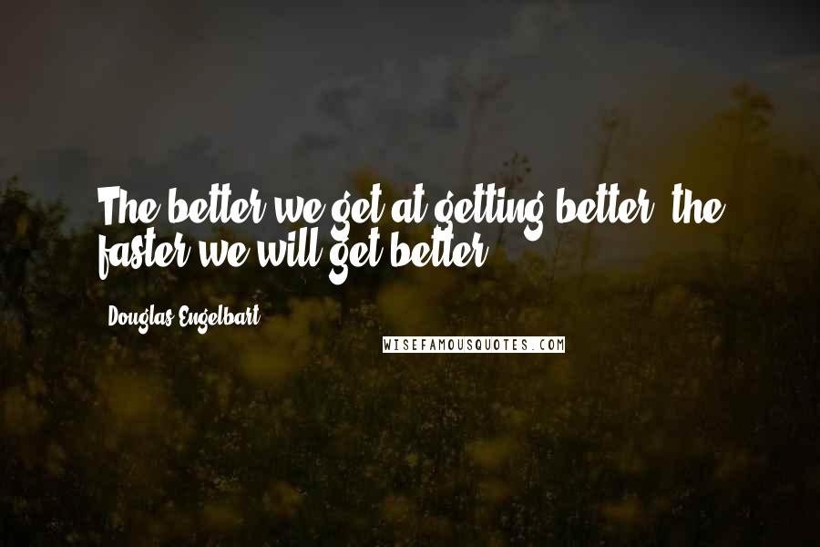 Douglas Engelbart Quotes: The better we get at getting better, the faster we will get better.