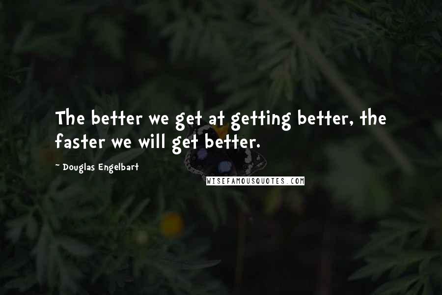 Douglas Engelbart Quotes: The better we get at getting better, the faster we will get better.