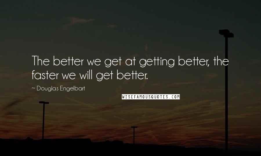 Douglas Engelbart Quotes: The better we get at getting better, the faster we will get better.