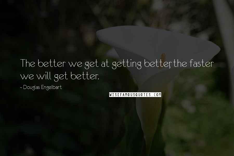 Douglas Engelbart Quotes: The better we get at getting better, the faster we will get better.