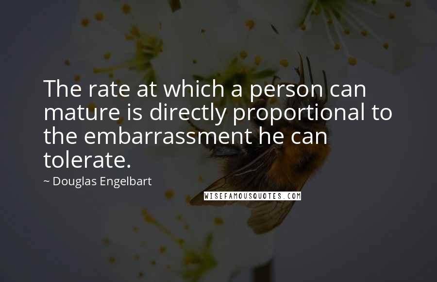 Douglas Engelbart Quotes: The rate at which a person can mature is directly proportional to the embarrassment he can tolerate.