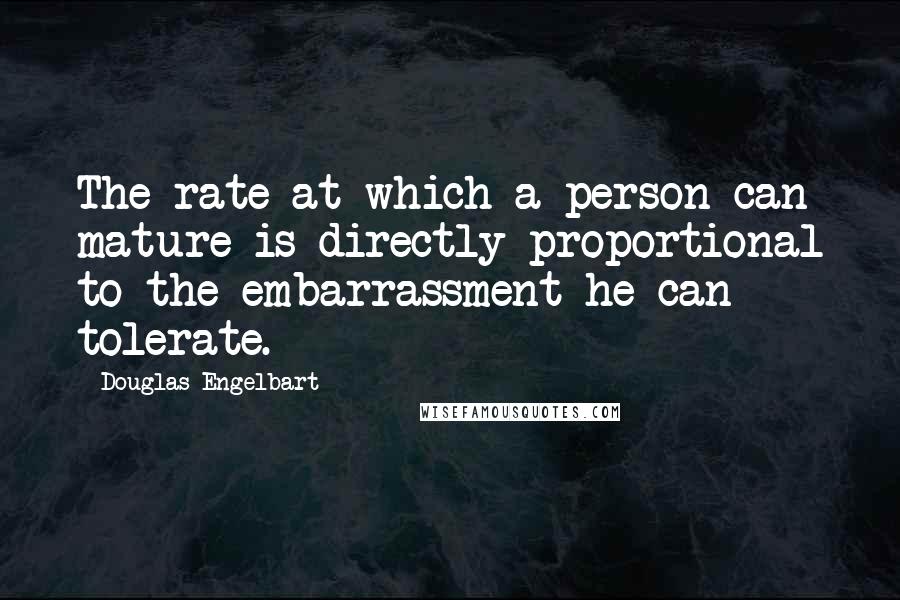 Douglas Engelbart Quotes: The rate at which a person can mature is directly proportional to the embarrassment he can tolerate.