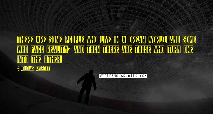 Douglas Everett Quotes: There are some people who live in a dream world, and some who face reality; and then there are those who turn one into the other.