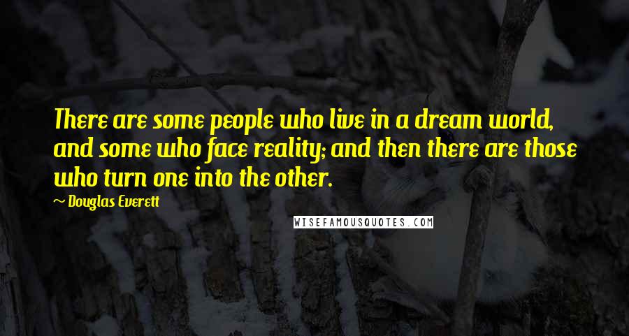 Douglas Everett Quotes: There are some people who live in a dream world, and some who face reality; and then there are those who turn one into the other.