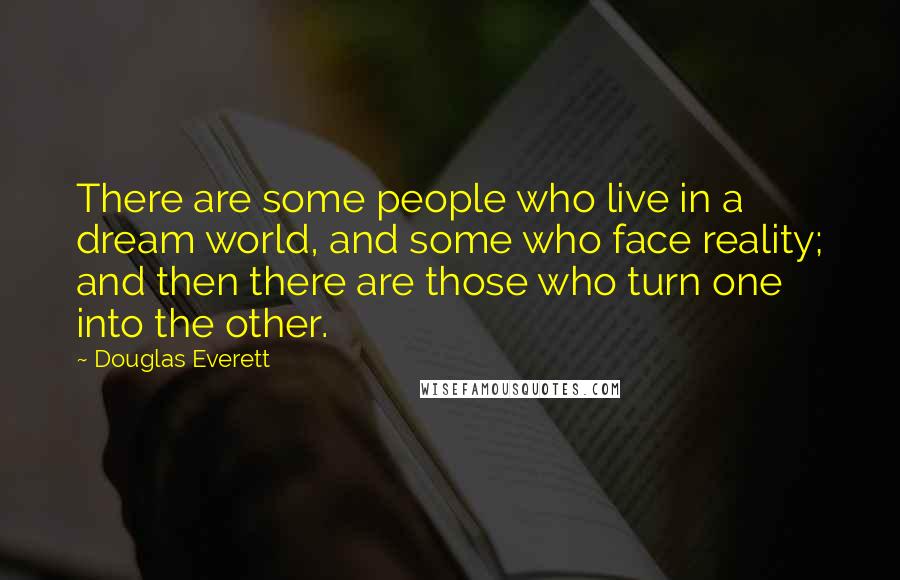 Douglas Everett Quotes: There are some people who live in a dream world, and some who face reality; and then there are those who turn one into the other.