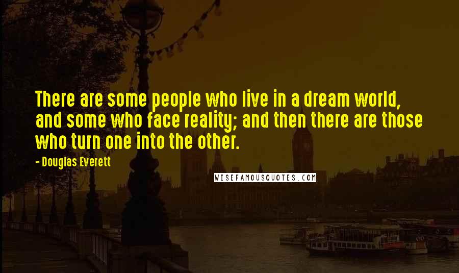 Douglas Everett Quotes: There are some people who live in a dream world, and some who face reality; and then there are those who turn one into the other.