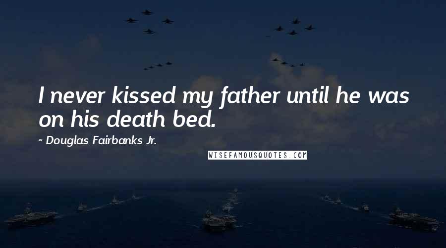 Douglas Fairbanks Jr. Quotes: I never kissed my father until he was on his death bed.