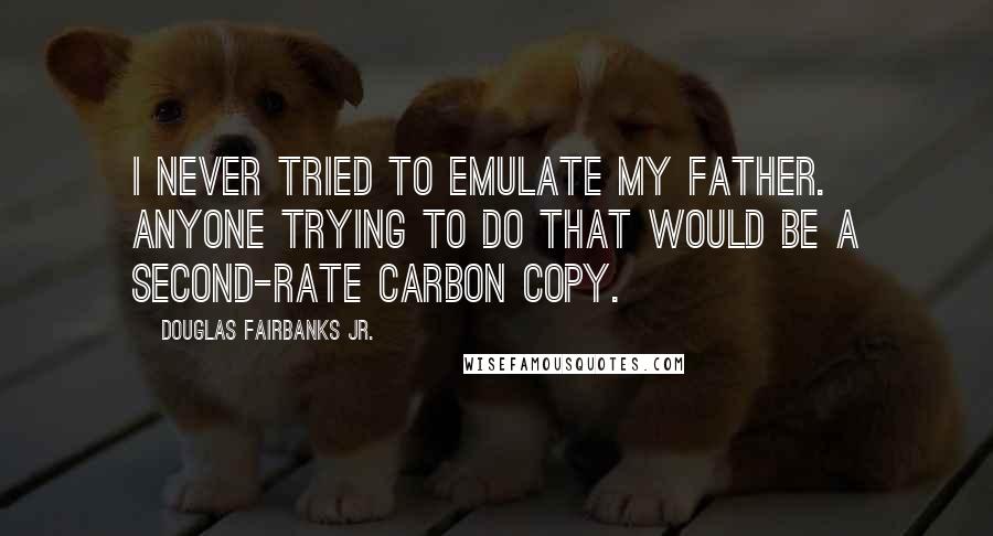 Douglas Fairbanks Jr. Quotes: I never tried to emulate my father. Anyone trying to do that would be a second-rate carbon copy.