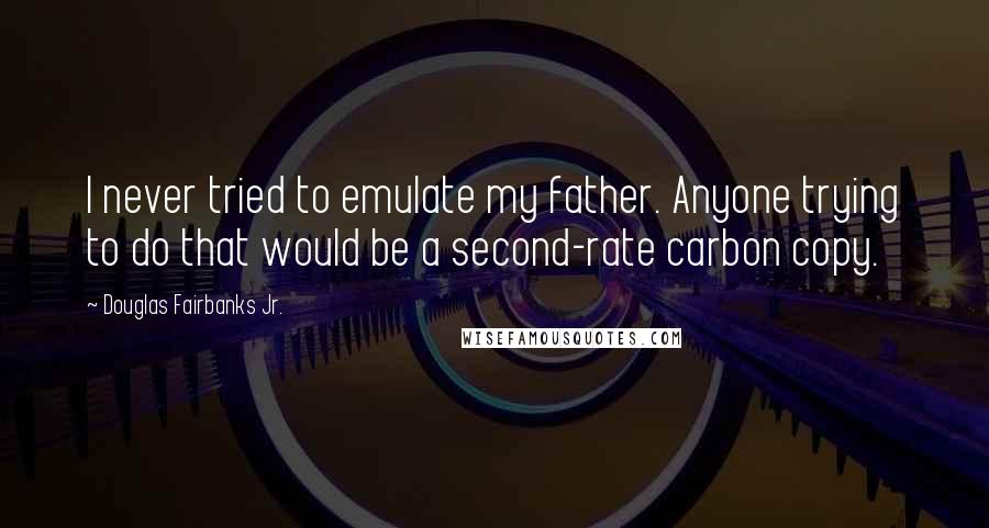 Douglas Fairbanks Jr. Quotes: I never tried to emulate my father. Anyone trying to do that would be a second-rate carbon copy.