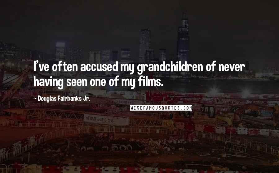 Douglas Fairbanks Jr. Quotes: I've often accused my grandchildren of never having seen one of my films.