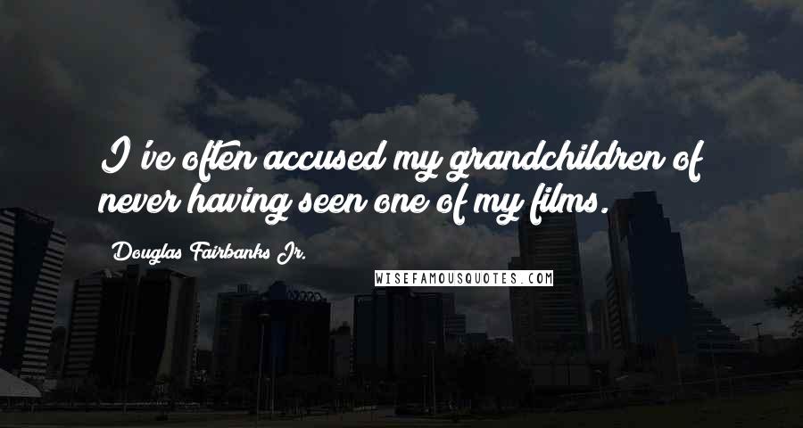 Douglas Fairbanks Jr. Quotes: I've often accused my grandchildren of never having seen one of my films.