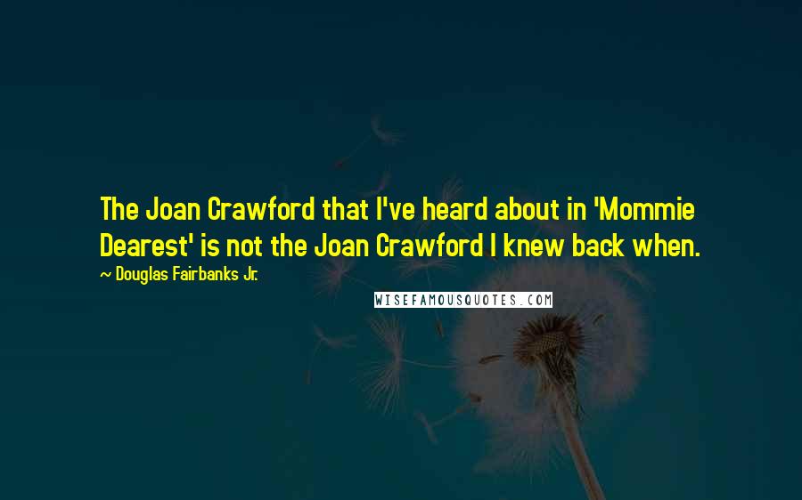 Douglas Fairbanks Jr. Quotes: The Joan Crawford that I've heard about in 'Mommie Dearest' is not the Joan Crawford I knew back when.