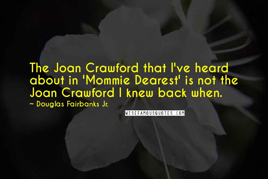 Douglas Fairbanks Jr. Quotes: The Joan Crawford that I've heard about in 'Mommie Dearest' is not the Joan Crawford I knew back when.