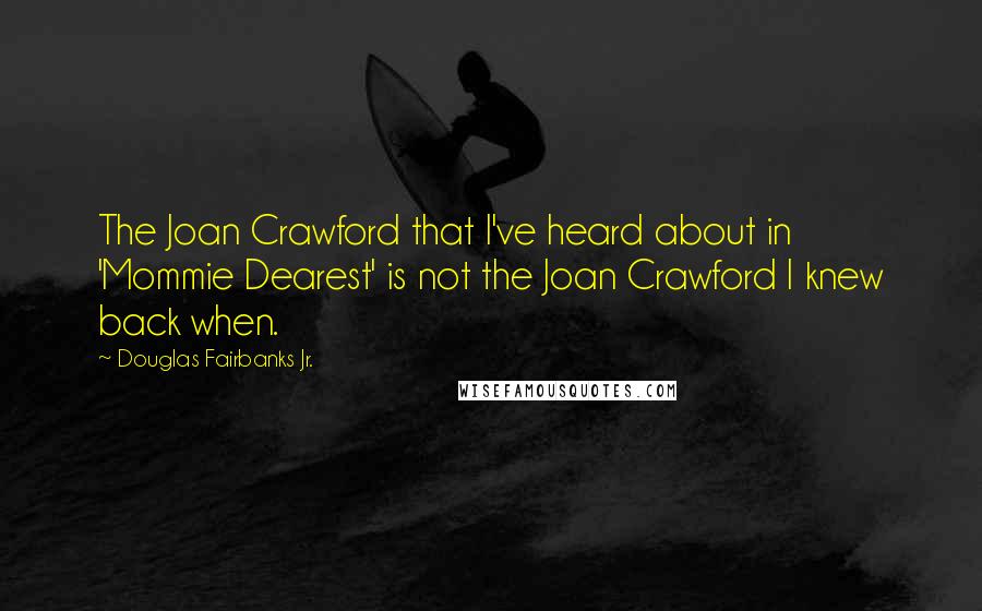 Douglas Fairbanks Jr. Quotes: The Joan Crawford that I've heard about in 'Mommie Dearest' is not the Joan Crawford I knew back when.