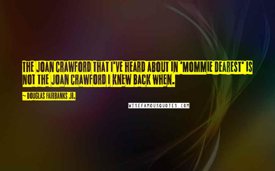 Douglas Fairbanks Jr. Quotes: The Joan Crawford that I've heard about in 'Mommie Dearest' is not the Joan Crawford I knew back when.