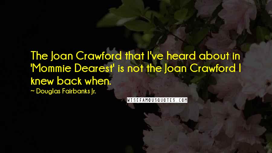 Douglas Fairbanks Jr. Quotes: The Joan Crawford that I've heard about in 'Mommie Dearest' is not the Joan Crawford I knew back when.