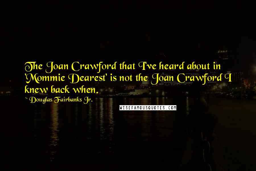 Douglas Fairbanks Jr. Quotes: The Joan Crawford that I've heard about in 'Mommie Dearest' is not the Joan Crawford I knew back when.