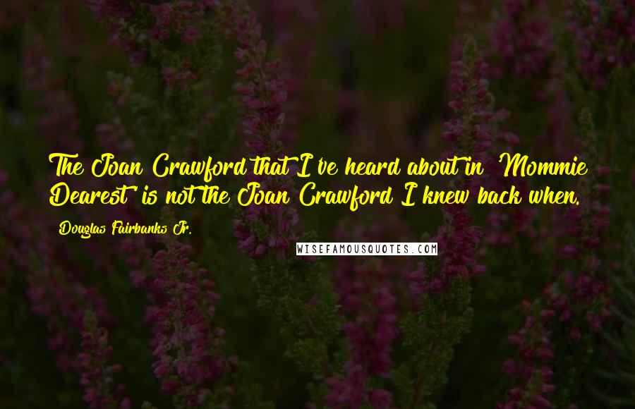 Douglas Fairbanks Jr. Quotes: The Joan Crawford that I've heard about in 'Mommie Dearest' is not the Joan Crawford I knew back when.