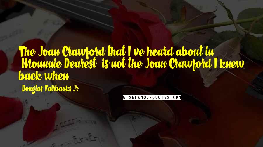 Douglas Fairbanks Jr. Quotes: The Joan Crawford that I've heard about in 'Mommie Dearest' is not the Joan Crawford I knew back when.