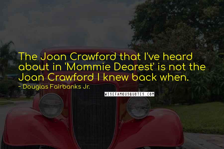 Douglas Fairbanks Jr. Quotes: The Joan Crawford that I've heard about in 'Mommie Dearest' is not the Joan Crawford I knew back when.